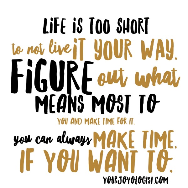 Figure out what means the most to you and make time for it. Your