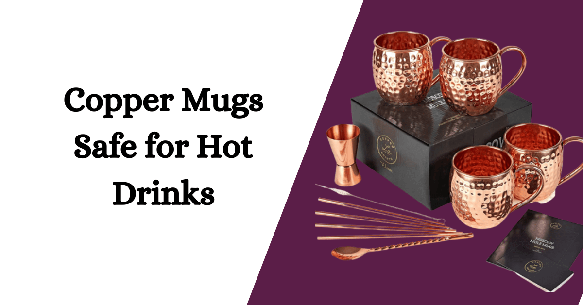 Are Copper Mugs Safe For Hot Drinks? An InDepth Look