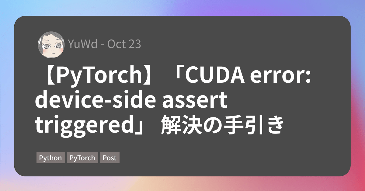 【PyTorch】「CUDA error deviceside assert triggered」 解決の手引き 行李の底に収めたり