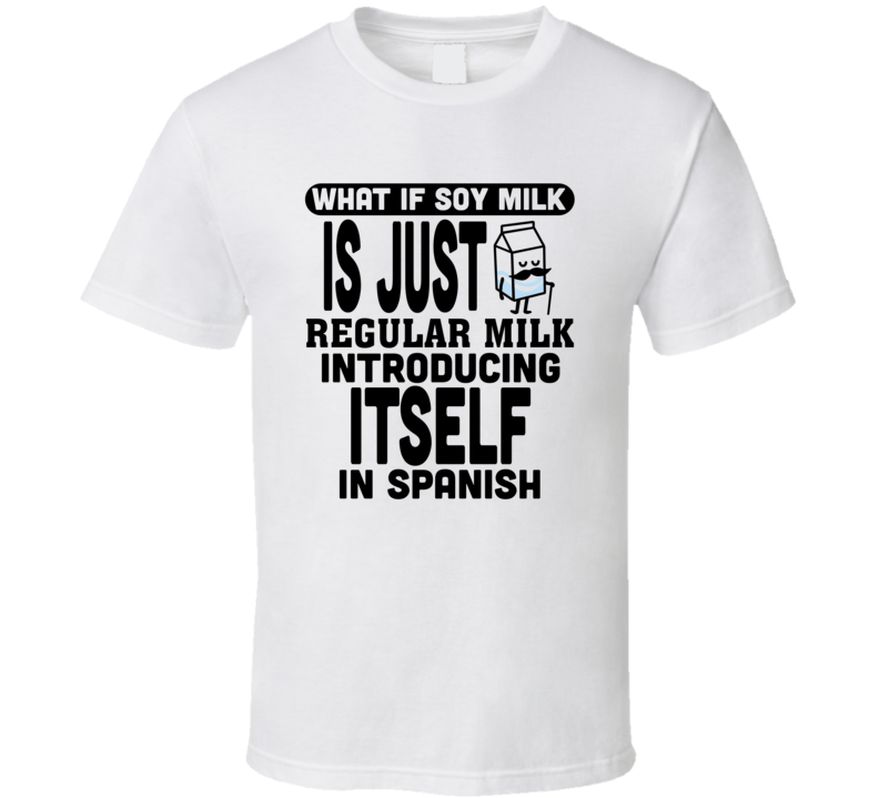 What If Soy Milk Is Regular Milk Introducing Itself In Spanish Funny T