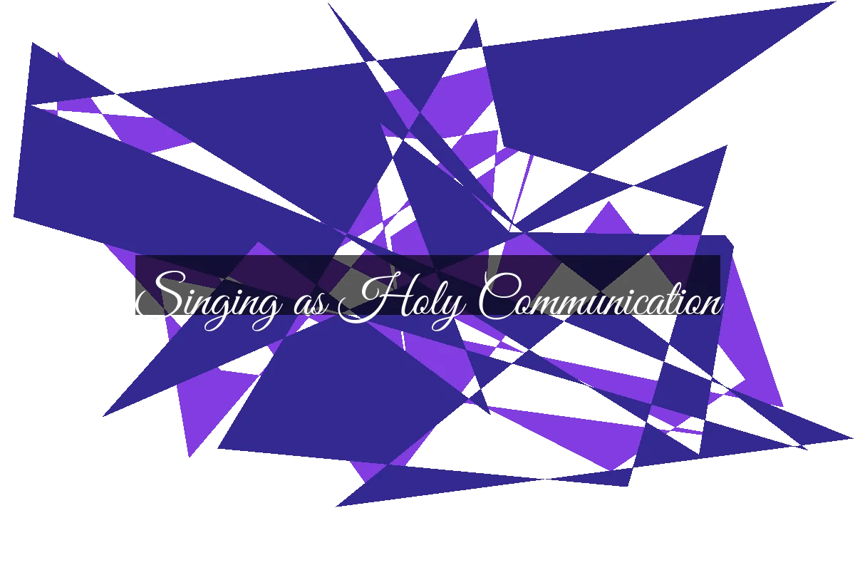 Singing as Holy Communication The Power of Worship Through Music